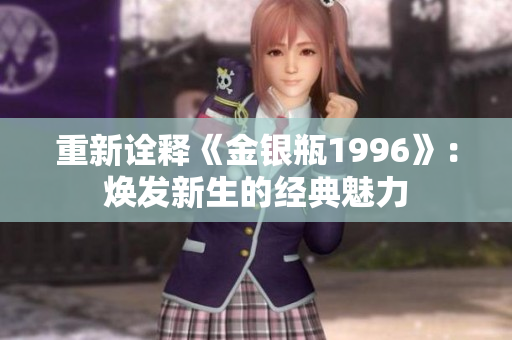 重新诠释《金银瓶1996》：焕发新生的经典魅力