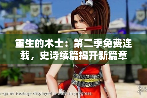 重生的术士：第二季免费连载，史诗续篇揭开新篇章