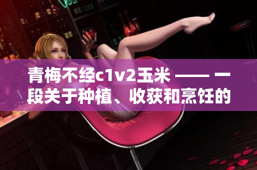 青梅不经c1v2玉米 —— 一段关于种植、收获和烹饪的故事