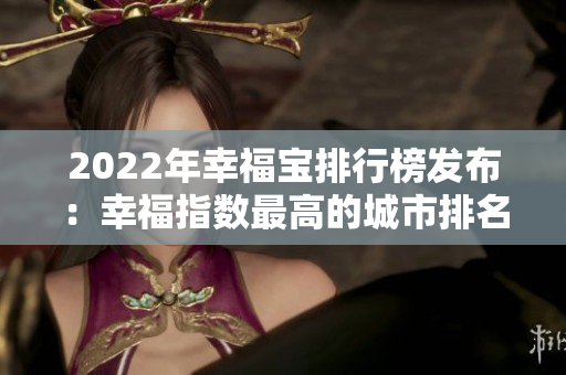 2022年幸福宝排行榜发布：幸福指数最高的城市排名一览