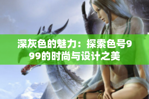 深灰色的魅力：探索色号999的时尚与设计之美
