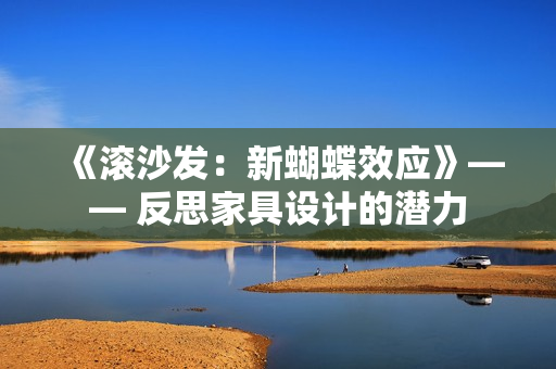 《滚沙发：新蝴蝶效应》—— 反思家具设计的潜力