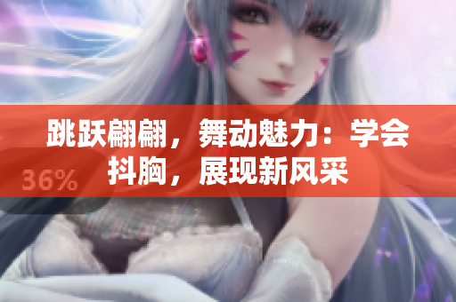 跳跃翩翩，舞动魅力：学会抖胸，展现新风采
