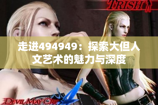 走进494949：探索大但人文艺术的魅力与深度
