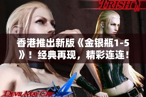 香港推出新版《金银瓶1-5》！经典再现，精彩连连！