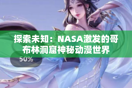 探索未知：NASA激发的哥布林洞窟神秘动漫世界
