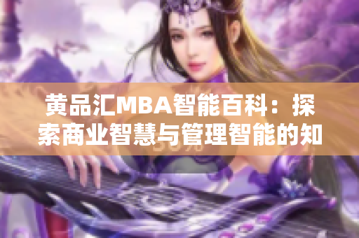 黄品汇MBA智能百科：探索商业智慧与管理智能的知识宝库