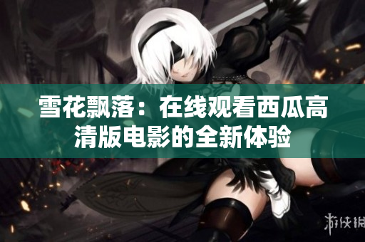 雪花飘落：在线观看西瓜高清版电影的全新体验