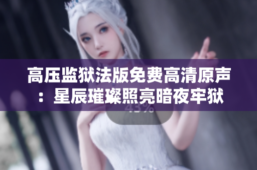 高压监狱法版免费高清原声：星辰璀璨照亮暗夜牢狱