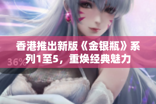 香港推出新版《金银瓶》系列1至5，重焕经典魅力