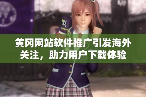 黄冈网站软件推广引发海外关注，助力用户下载体验