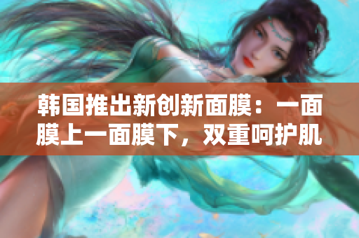 韩国推出新创新面膜：一面膜上一面膜下，双重呵护肌肤