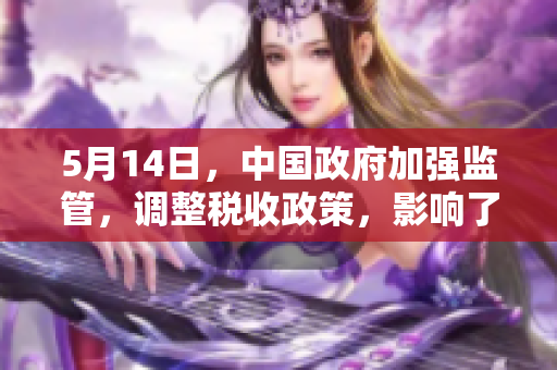 5月14日，中国政府加强监管，调整税收政策，影响了中国经济。