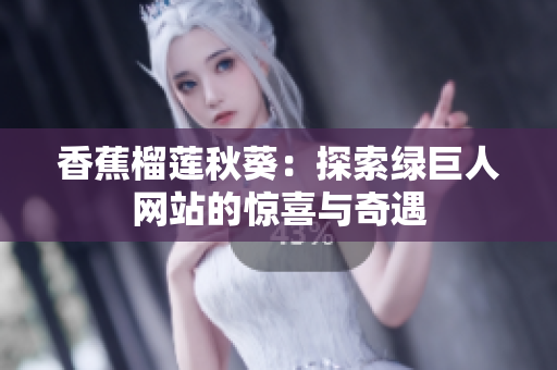 香蕉榴莲秋葵：探索绿巨人网站的惊喜与奇遇