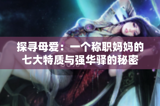 探寻母爱：一个称职妈妈的七大特质与强华驿的秘密