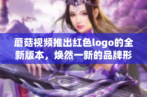 蘑菇视频推出红色logo的全新版本，焕然一新的品牌形象值得期待