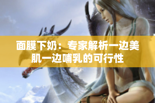 面膜下奶：专家解析一边美肌一边哺乳的可行性