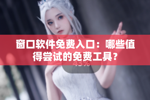 窗口软件免费入口：哪些值得尝试的免费工具？