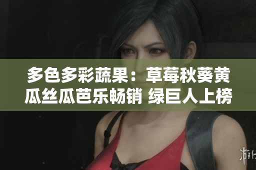 多色多彩蔬果：草莓秋葵黄瓜丝瓜芭乐畅销 绿巨人上榜