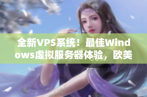 全新VPS系统！最佳Windows虚拟服务器体验，欧美顶尖选择