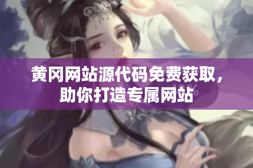 黄冈网站源代码免费获取，助你打造专属网站