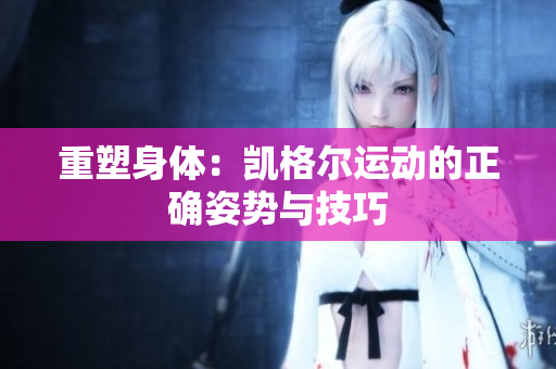 重塑身体：凯格尔运动的正确姿势与技巧