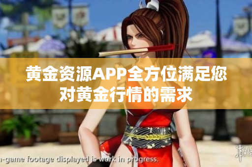 黄金资源APP全方位满足您对黄金行情的需求