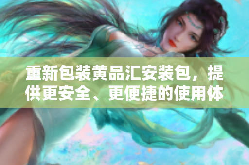重新包装黄品汇安装包，提供更安全、更便捷的使用体验