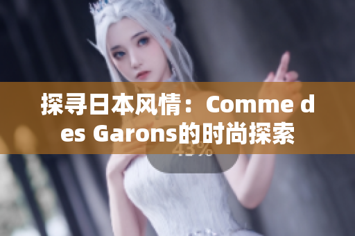 探寻日本风情：Comme des Garons的时尚探索
