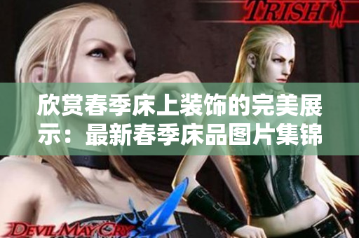欣赏春季床上装饰的完美展示：最新春季床品图片集锦