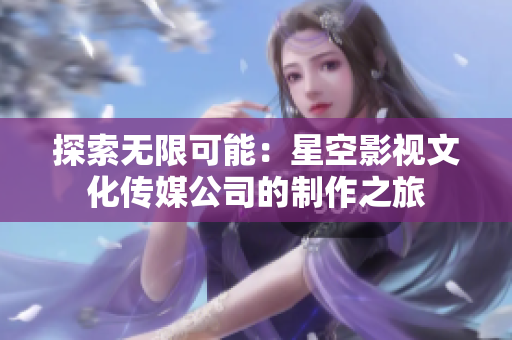 探索无限可能：星空影视文化传媒公司的制作之旅