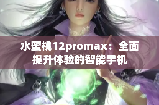 水蜜桃12promax：全面提升体验的智能手机