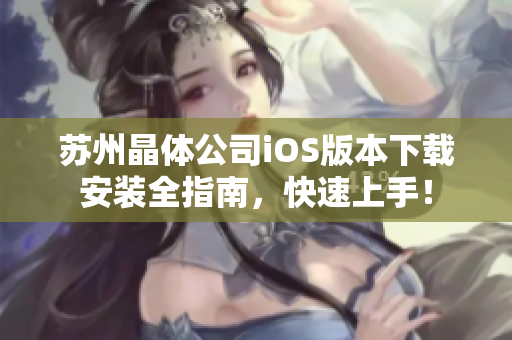 苏州晶体公司iOS版本下载安装全指南，快速上手！