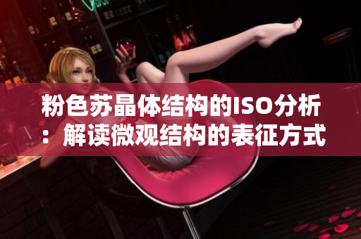 粉色苏晶体结构的ISO分析：解读微观结构的表征方式