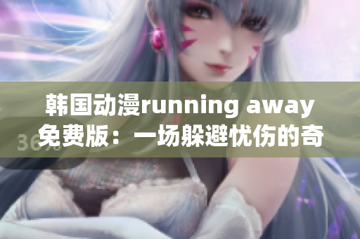 韩国动漫running away免费版：一场躲避忧伤的奇幻冒险