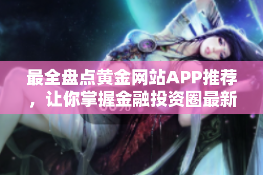 最全盘点黄金网站APP推荐，让你掌握金融投资圈最新信息