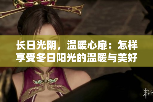 长日光阴，温暖心扉：怎样享受冬日阳光的温暖与美好