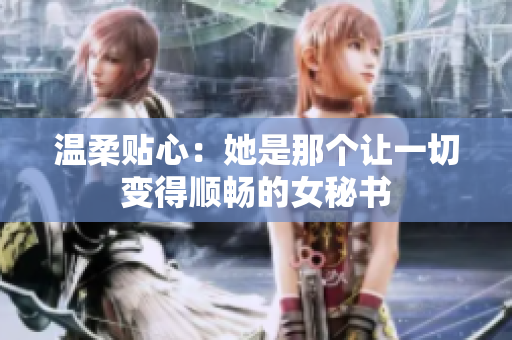温柔贴心：她是那个让一切变得顺畅的女秘书