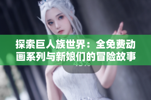 探索巨人族世界：全免费动画系列与新娘们的冒险故事
