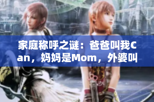 家庭称呼之谜：爸爸叫我Can，妈妈是Mom，外婆叫什么？