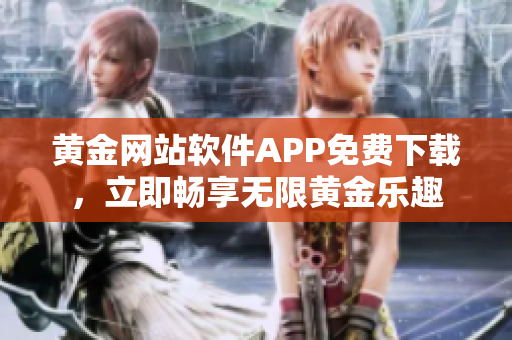 黄金网站软件APP免费下载，立即畅享无限黄金乐趣