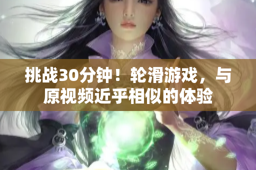 挑战30分钟！轮滑游戏，与原视频近乎相似的体验