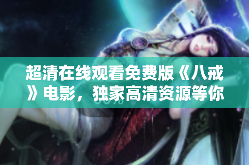超清在线观看免费版《八戒》电影，独家高清资源等你来看