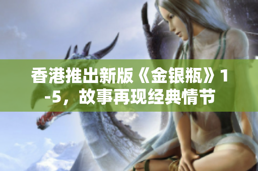 香港推出新版《金银瓶》1-5，故事再现经典情节