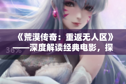 《荒漠传奇：重返无人区》——深度解读经典电影，探索新视角