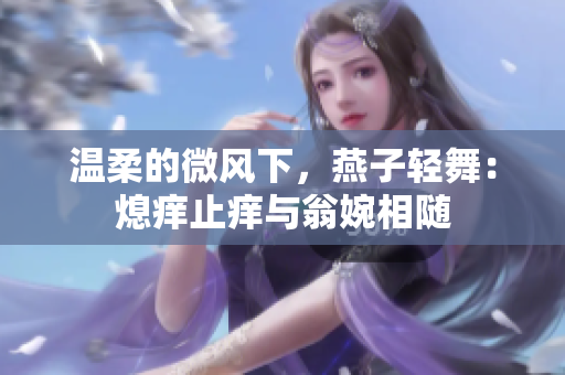 温柔的微风下，燕子轻舞：熄痒止痒与翁婉相随