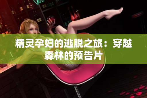 精灵孕妇的逃脱之旅：穿越森林的预告片