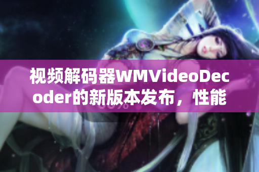 视频解码器WMVideoDecoder的新版本发布，性能更优 务必关注