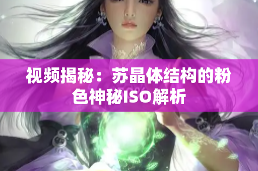 视频揭秘：苏晶体结构的粉色神秘ISO解析
