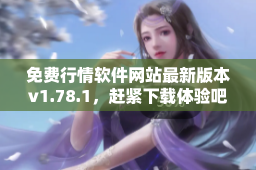 免费行情软件网站最新版本v1.78.1，赶紧下载体验吧
